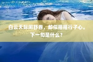白云天际闲舒卷，却似摇摇行子心。下一句是什么？