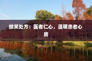 微笑处方：医者仁心，温暖患者心房