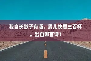 我自长歌子有酒，男儿快意三百杯。出自哪首诗？