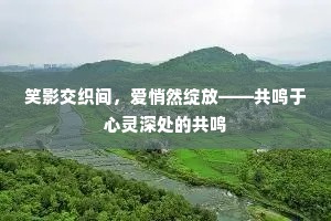 笑影交织间，爱悄然绽放——共鸣于心灵深处的共鸣