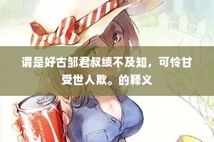 谓是好古邹君叔绩不及知，可怜甘受世人欺。的释义