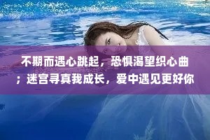 不期而遇心跳起，恐惧渴望织心曲；迷宫寻真我成长，爱中遇见更好你