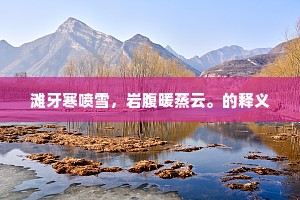 滩牙寒喷雪，岩腹暖蒸云。的释义