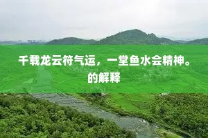 千载龙云符气运，一堂鱼水会精神。的解释