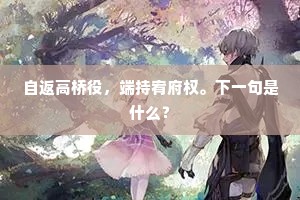 自返高桥役，端持宥府权。下一句是什么？