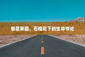 春至果园，石榴花下的生命悖论