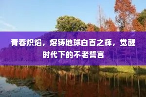 青春炽焰，熔铸地球白首之辉，觉醒时代下的不老誓言