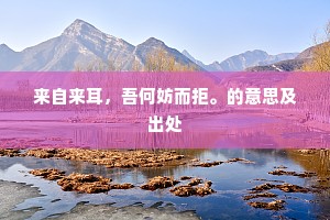 来自来耳，吾何妨而拒。的意思及出处