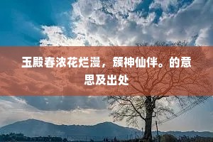 玉殿春浓花烂漫，簇神仙伴。的意思及出处