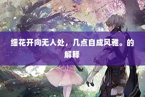 细花开向无人处，几点自成风雅。的解释