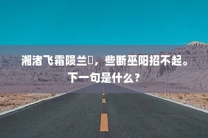 湘渚飞霜陨兰茝，些断巫阳招不起。下一句是什么？