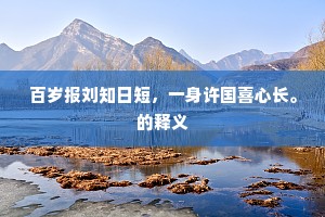 百岁报刘知日短，一身许国喜心长。的释义