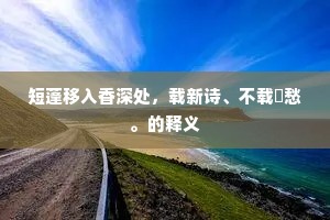 短蓬移入香深处，载新诗、不载閒愁。的释义