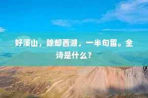 好溪山，除却西湖，一半句留。全诗是什么？