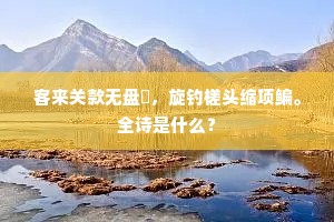 客来关款无盘饤，旋钓槎头缩项鳊。全诗是什么？