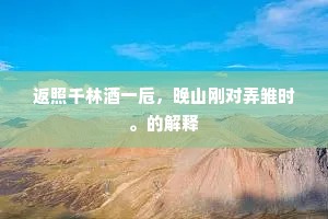 返照千林酒一卮，晚山刚对弄雏时。的解释