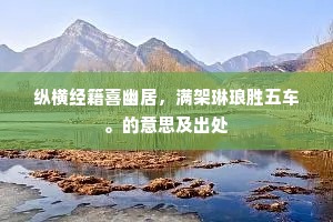 纵横经籍喜幽居，满架琳琅胜五车。的意思及出处
