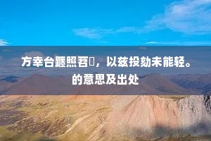 方幸台躔照苕霅，以兹投劾未能轻。的意思及出处