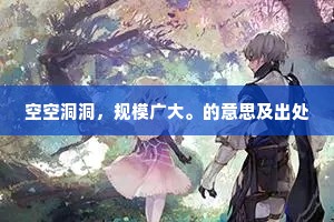 空空洞洞，规模广大。的意思及出处