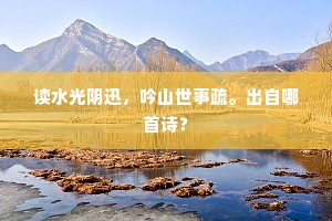 读水光阴迅,吟山世事疏。出自哪首诗? 读水光阴迅,吟山世事疏。出自哪首诗?