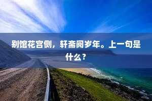 别馆花宫侧，轩斋阅岁年。上一句是什么？