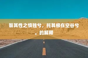 翳其性之慎独兮，托其根在空谷兮。的解释