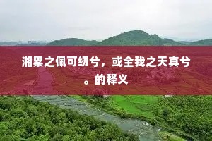 湘累之佩可纫兮，或全我之天真兮。的释义