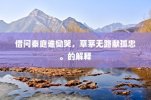 借问秦庭谁恸哭，草茅无路献孤忠。的解释