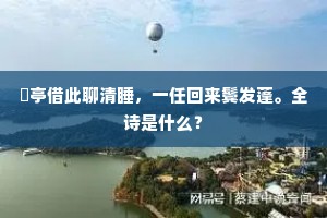 閒亭借此聊清睡，一任回来鬓发蓬。全诗是什么？