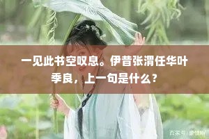 一见此书空叹息。伊昔张渭任华叶季良，上一句是什么？