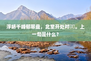 浮峤千峰郁翠盘，北堂开处对巑岏。上一句是什么？