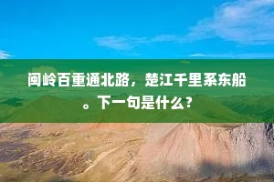 闽岭百重通北路，楚江千里系东船。下一句是什么？