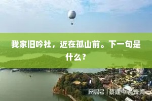 我家旧吟社,近在孤山前。下一句是什么? 我家旧吟社,近在孤山前。下一句是什么?