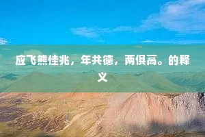 应飞熊佳兆，年共德，两俱高。的释义