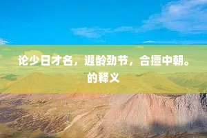 论少日才名，遐龄劲节，合擅中朝。的释义