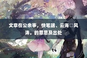 文章在公余事，快笔端、云海□风涛。的意思及出处
