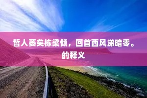 哲人萎矣栋梁倾，回首西风涕暗零。的释义