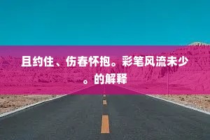 且约住、伤春怀抱。彩笔风流未少。的解释