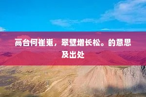 高台何崔嵬，翠壁增长松。的意思及出处