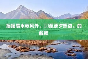 摇摇易水秋风外，窅窅瀛洲夕照边。的解释
