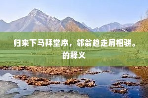 归来下马拜堂序，邻翁趋走肩相骈。的释义
