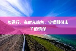 勿远行，在时光站台，守候那份未了的情深