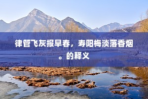 律管飞灰报早春，寿阳梅淡落香烟。的释义
