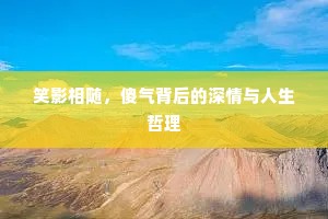 笑影相随，傻气背后的深情与人生哲理