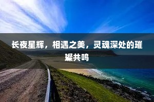 长夜星辉，相遇之美，灵魂深处的璀璨共鸣