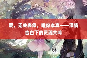 爱，无关表象，唯你本真——深情告白下的灵魂共鸣