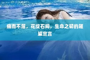 痛而不屈，花绽石间，生命之韧的璀璨宣言