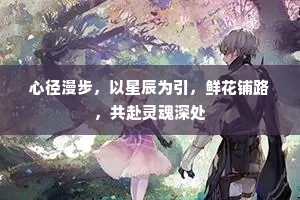 心径漫步，以星辰为引，鲜花铺路，共赴灵魂深处