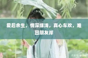 爱后余生，情深缘浅，真心车欢，难回朋友岸