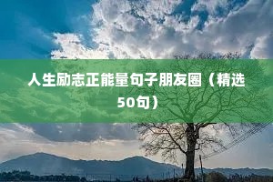 人生励志正能量句子朋友圈（精选50句）